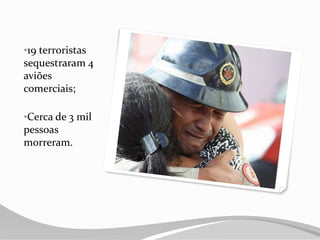•19 terroristas
sequestraram 4
aviões
comerciais;
•Cerca de 3 mil
pessoas
morreram.
 