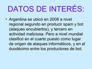 DATOS DE INTERÉS: <ul><li>Argentina se ubicó en 2008 a nivel regional segundo en producir spam y bot (ataques encubiertos)...