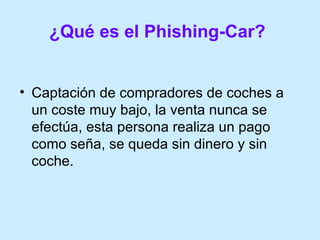 ¿Qué es el Phishing-Car?   <ul><li>Captación de compradores de coches a un coste muy bajo, la venta nunca se efectúa, esta...