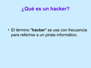 ¿Qué es un hacker? <ul><li>El término &quot; hacker &quot; se usa con frecuencia para referirse a un pirata informático.  ...