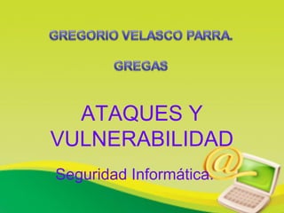 ATAQUES Y
VULNERABILIDAD
Seguridad Informática.
 