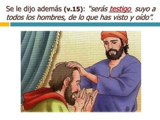 Se le dijo además (v.15): “serás ______ suyo a
todos los hombres, de lo que has visto y oído”.
testigo
 