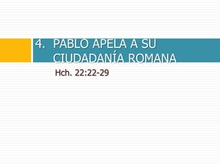 Hch. 22:22-29
4. PABLO APELA A SU
CIUDADANÍA ROMANA
 