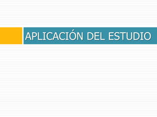 APLICACIÓN DEL ESTUDIO
 