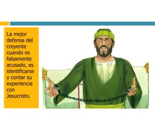 La mejor
defensa del
creyente
cuando es
falsamente
acusado, es
identificarse
y contar su
experiencia
con
Jesucristo.
 