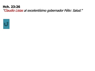 Hch. 23:26
“Claudio Lisias al excelentísimo gobernador Félix: Salud.”
 