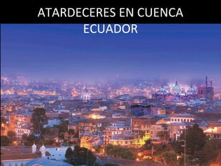 ATARDECERES EN CUENCA
      ECUADOR
 
