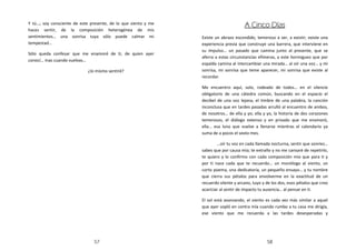 Y tú…; soy consciente de este presente, de lo que siento y me
                                                                                      A Cinco Días
haces sentir, de la composición heterogénea de mis
sentimientos… una sonrisa tuya sólo puede calmar mi             Existe un abrazo escondido, temeroso a ser, a existir; existe una
tempestad…                                                      experiencia previa que construye una barrera, que interviene en
                                                                su impulso… un pasado que camina junto al presente, que se
Sólo queda confesar que me enamoré de ti, de quien ayer
                                                                aferra a estas circunstancias efímeras, a este hormigueo que por
conocí… mas cuando vuelvas…
                                                                espalda camina al intercambiar una mirada… al oír una voz… y mi
                             ¿lo mismo sentiré?                 sonrisa, mi sonrisa que teme aparecer, mi sonrisa que existe al
                                                                recordar.

                                                                Me encuentro aquí, solo, rodeado de todos… en el silencio
                                                                obligatorio de una cátedra común, buscando en el espacio el
                                                                decibel de una voz lejana, el timbre de una palabra, la canción
                                                                inconclusa que en tardes pasadas arrulló al encuentro de ambos,
                                                                de nosotros… de ella y yo; ella y yo, la historia de dos corazones
                                                                temerosos, el diálogo extenso y en privado que me enamoró,
                                                                ella… esa luna que vuelve a llenarse mientras el calendario ya
                                                                suma de a pocos el sexto mes.

                                                                        …oír tu voz en cada llamada nocturna, sentir que sonríes…
                                                                sabes que por causa mía; te extraño y no me cansaré de repetirlo,
                                                                te quiero y lo confirmo con cada composición mía que para ti y
                                                                por ti nace cada que te recuerdo… un monólogo al viento, un
                                                                corto poema, una dedicatoria, un pequeño ensayo… y tu nombre
                                                                que cierra sus pétalos para envolverme en la exactitud de un
                                                                recuerdo silente y arcano, tuyo y de los dos, esos pétalos que creo
                                                                acariciar al sentir de impacto tu ausencia… al pensar en ti.

                                                                El sol está avanzando, el viento es cada vez más similar a aquel
                                                                que ayer sopló en contra mía cuando rumbo a tu casa me dirigía,
                                                                ese viento que me recuerda a las tardes desesperadas y




                                57                                                                58
 