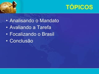 TÓPICOS Analisando o Mandato Avaliando a Tarefa Focalizando o Brasil Conclusão  