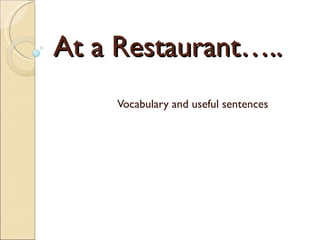 At a Restaurant….. Vocabulary and useful sentences 
