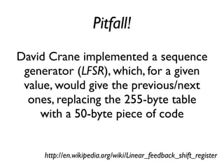 Pitfall!
David Crane implemented a sequence
generator (LFSR), which, for a given
value, would give the previous/next
ones, replacing the 255-byte table
with a 50-byte piece of code
http://en.wikipedia.org/wiki/Linear_feedback_shift_register
 