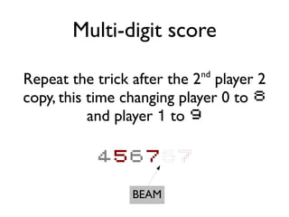 Multi-digit score
Repeat the trick after the 2nd
player 2
copy, this time changing player 0 to 8
and player 1 to 9
BEAM
456767
 