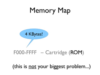 Memory Map
F000-FFFF – Cartridge (ROM)
(this is not your biggest problem...)
4 KBytes!
 