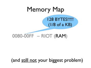 Memory Map
0080-00FF – RIOT (RAM)
(and still not your biggest problem)
128 BYTES!!!!!
(1/8 of a KB)
 