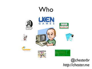 @chesterbr
http://chester.me
Who
 
