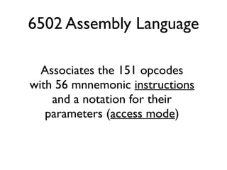 6502 Assembly Language
Associates the 151 opcodes
with 56 mnnemonic instructions
and a notation for their
parameters (access mode)
 