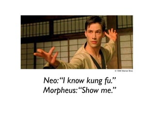 Neo:“I know kung fu.”
Morpheus:“Show me.”
© 1999 Warner Bros
 