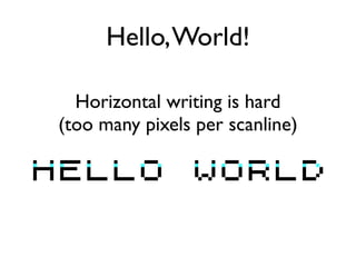 Hello,World!
Horizontal writing is hard
(too many pixels per scanline)
 