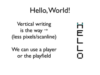 Hello,World!
Vertical writing
is the way →
(less pixels/scanline)
We can use a player
or the playfield
 