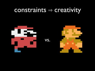 constraints ⇒ creativity
vs.
 