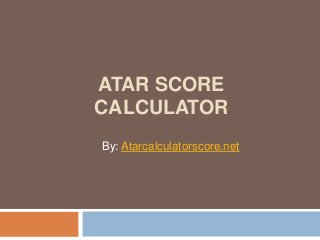 ATAR SCORE
CALCULATOR
By: Atarcalculatorscore.net
 