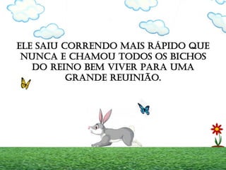ELE SAIU CORRENDO MAIS RÁPIDO QUE
NUNCA E CHAMOU TODOS OS BICHOS
DO REINO BEM VIVER PARA UMA
GRANDE REUINIÃO.
 