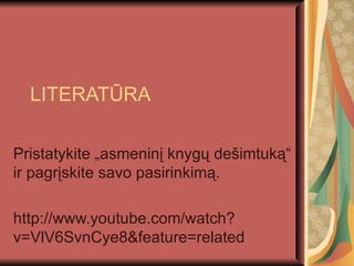 LITERATŪRA Pristatykite „asmeninį knygų dešimtuką“ ir pagrįskite savo pasirinkimą. http://www.youtube.com/watch?v=VlV6SvnCye8&feature=related  