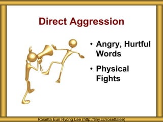 Direct Aggression
• Angry, Hurtful
Words
• Physical
Fights
Rosetta Eun Ryong Lee (http://tiny.cc/rosettalee)
 