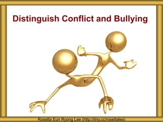 Distinguish Conflict and Bullying
Rosetta Eun Ryong Lee (http://tiny.cc/rosettalee)
 