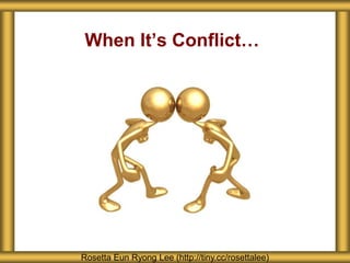When It’s Conflict…
Rosetta Eun Ryong Lee (http://tiny.cc/rosettalee)
 