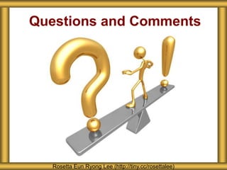 Questions and Comments
Rosetta Eun Ryong Lee (http://tiny.cc/rosettalee)
 