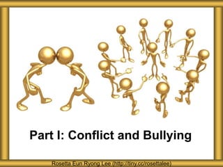 Part I: Conflict and Bullying
Rosetta Eun Ryong Lee (http://tiny.cc/rosettalee)
 