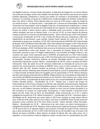 ORGANIZAÇÃO SOCIAL CRISTÃ-ESPÍRITA ANDRÉ LUIZ-OSCAL
26
nas Regiões Fraternas, inclusive dando orientações. A Federativa de Sergipe faz um imenso esforço
mas ainda não consegue realizar este trabalho com plenitude. Alan lembrou que temos em arquivo
Cartilhas (Obsessão, Ectoplasmia e Passes) que podem ser revisadas e encaminhadas às Regiões
Fraternas. Foi montado um grupo de Trabalho para revisão/montagem de Cartilhas composto por
Alan, Elvy, Vilmar e Valéria. Vilmar Mariano falou em nome da 4ª RF: lançou a idéia da criação de
um evento bi-anual – na Semana Santa – intercalado com a Semana da Fraternidade, chamado de
“Semaninha da Fraternidade” onde as Regiões Fraternas, simultaneamente trabalhariam o mesmo
tema como preparativo da Semana da Fraternidade do ano seguinte. Os coordenadores regionais
ficaram de analisar e darem retorno sobre a viabilidade deste novo Evento. A data precisa ser
melhor estudada, pois que na Semana Santa e no seio da 11ª RF, as Casas Espíritas de diversas
cidades já realizam um encontro de Mocidades Espíritas. Vilmar informou que o GFE Irmã Scheilla é
o atual grupo coordenador da 4ª RF e que o fraternista Mauro Reis que compareceu a AGO teve
impedimento de permanecer nesta reunião. Daniela Piazza falando em nome da 5ª RF – Foi
relembrado os grupos que compõem a 5ª RF: GFE Irmã Veneranda da CIFRATER, GFE Irmão Estevão
de Brasília, GFE Irmã Meimei Santa Maria/DF, GFE Irmão Saldanha de Araguari e GFE Irmão Aniceto
de Goiânia. A 5ª RF está desestruturada e os EFR não tem sido realizados, consequentemente os
GFE ficam afastados. O GFE Irmã Meimei não comunicou formalmente seu desligamento da OSCAL,
porem subentende-se sobre esta decisão. Com a aprovação do Estatuto Social do GFE Irmã
Veneranda, presume-se que a 5ª Região implementará o seu Conselho de Região Fraterna e isto
resultará num apoio muito importante para a CIFRATER, principalmente se o GFE Irmão Estevão
retomar as origens. Daniela destacou que o GFE Irmã Veneranda está funcionando com o trabalho
de Recepção, reuniões mediúnicas, públicas, de estudos, Mocidade Espírita e certamente que
acontecerão importantes avanços. Monica - Coordenadora da 10ª RF: achou a proposta do Vilmar
interessante. Falou das ações de sua RF, inclusive colaborando na realização de cursos em casas
espíritas não necessariamente vinculadas ao MOFRA. Esses cursos e visitas estendem em 7 Casas
Espíritas além dos GFE. Reclama também da presença da OSCAL. Expressou seu interesse em
montar dois eventos: Wokshop sobre Assistência Social Espírita, que já foi apresentado na CEAL/BH
e o Brasil Coração do Mundo Pátria do Evangelho que foi apresentado na 2ª RF. Monica destacou
que dois novos grupos estão aderindo ao MOFRA. Ângela lembrou da necessidade da elaboração de
uma Cartilha do MOFRA principalmente falando de sua filosofia e Alan lembrou que o Silvan já fez
uma mini-cartilha. A Coordenação de Ação Espírita ficou com a responsabilidade de trabalhar nesta
Cartilha. Ronaldo Pacífico - Coordenador da 1ª RF – Relatou que a maioria dos Grupos da
Fraternidade da 1ª RF já foram visitados e os EFR têm sido realizados sistematicamente. Realizaram
um Encontro Fraterno no GFE Irmã Scheila(Nova Iguaçu) e estão previstos mais 2 (dois) EFR para
este ano: no GFE Newton Gonçalves de Barros, situado no meio rural em Campo Grande/RJ e no
GFE Humberto de Campos em Itaperuna/RJ. Acompanhou o irmão Ronaldo o fraternista Denis
Bastos do GFE Irmão José de Barra de Guaratiba/RJ. Estão estruturando na 1ª RF o sistema
Colegiado do Conselho da 1ª RF. Nelson Scanavachi Jr – Coordenador da 2ª RF – Comentou ações e
dificuldades da RF, destacando que quase todos os GFE foram visitados ao longo desses últimos
anos. O GFE da 2ª RF estão cada vez mais unidos e com foco na CIFRATER. Nesta reunião estiveram
presentes outros membros da 2ª RF como Acácio Carciofi, Valéria Almeida e Mary Fernandes.
Robério - Coordenador da 11ª RF - Mencionou já ter sido criado e em pleno funcionamento o
Colegiado do Conselho da 11ª RF. Destacou ainda o esforço para criação da Caravana à CIFRATER da
11ª RF que já está na 2ª segunda edição e que acontece no feriado de Corpus Christy. Comentou
que o atual coordenador da 11ª é o GFE Irmão Palminha de Juiz de Fora/MG e que os Grupos Irmã
Meimei de Espera Feliz/MG e Maria Dolores de Barão de Monte Alto não estão ativos. Fez 3
sugestões: 1) nos Encontros Fraternos Regionais realizar reunião entre os coordenadores dos GFE
 