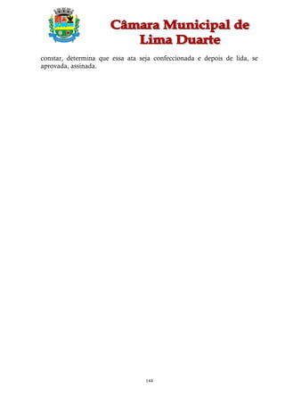 constar, determina que essa ata seja confeccionada e depois de lida, se
aprovada, assinada.




                                  144
 