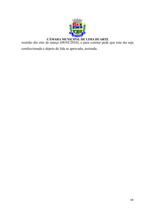 reunião dia oito de março (08/03/2010), e para constar pede que esta ata seja
confeccionada e depois de lida se aprovada, assinada.




                                                                          68
 
