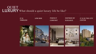 QUIET
IT IS
TIMELESS
What should a quiet luxury life be like?
LOW-RISE INSPIRED BY
ELEGANCE
PERFECT
COMFORT
IT IS IN THE CITY
CENTER
 