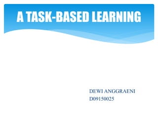 A TASK-BASED LEARNING
DEWI ANGGRAENI
D09150025
 