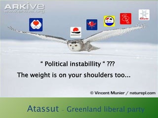 “ Political instabillity “ ???
The weight is on your shoulders too...




   Atassut – Greenland liberal party
 
