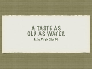 A TASTE AS
OLD AS WATER
Extra Virgin Olive Oil
 