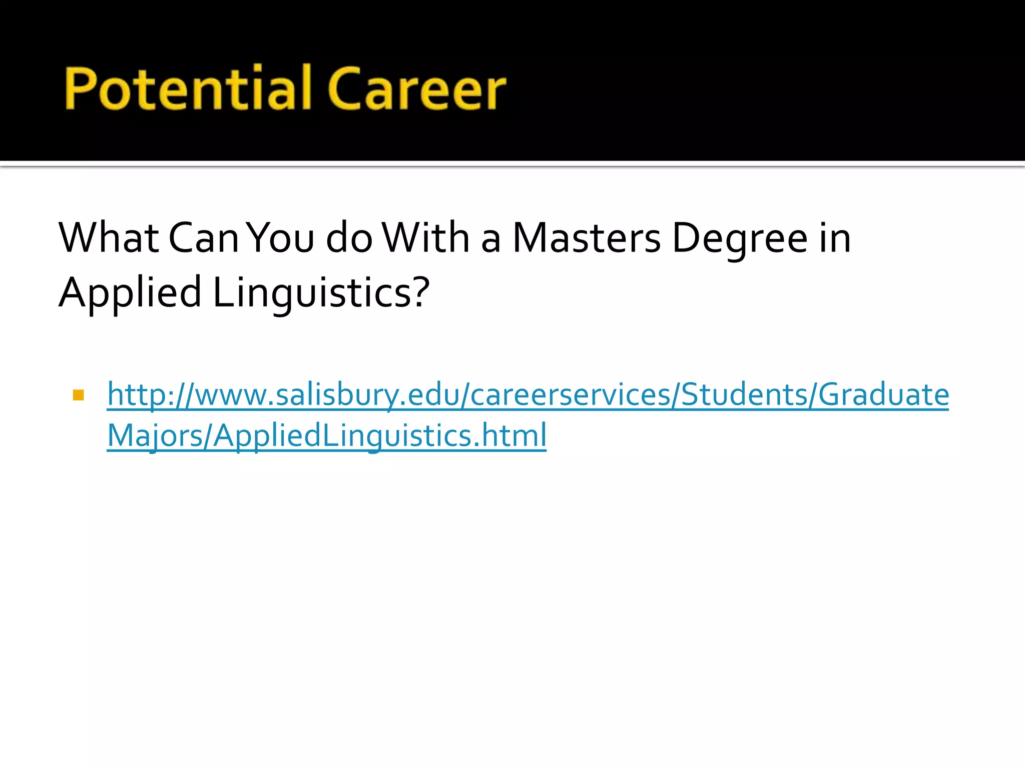 What Can You do With a Masters Degree in 
Applied Linguistics? 
 http://www.salisbury.edu/careerservices/Students/Graduate 
Majors/AppliedLinguistics.html 
 