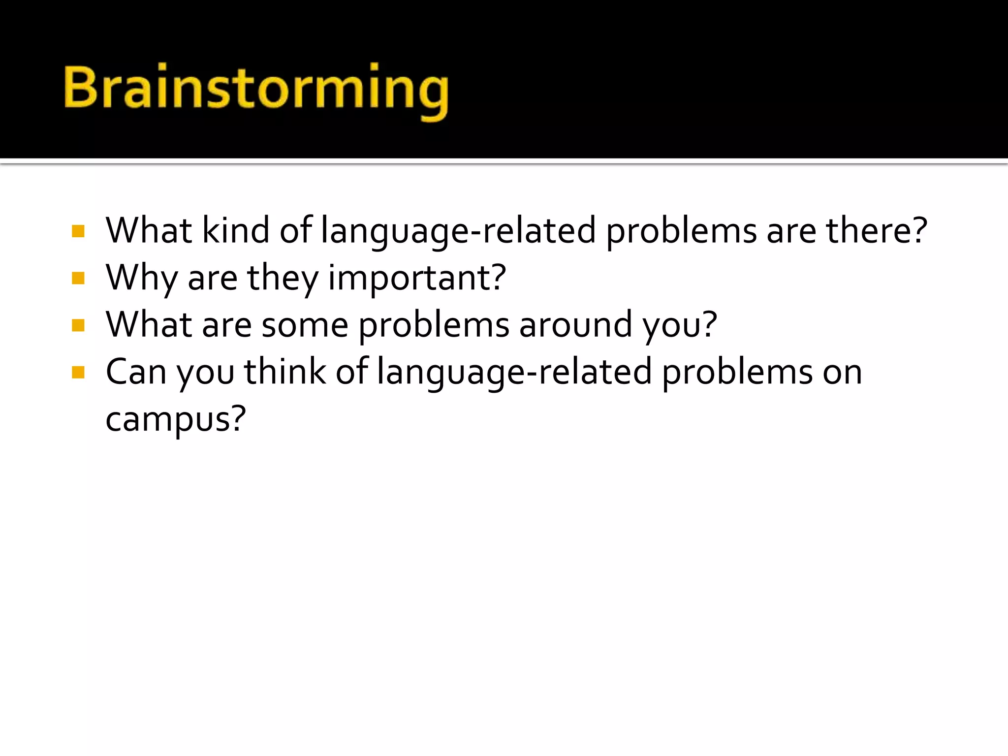  What kind of language-related problems are there? 
 Why are they important? 
 What are some problems around you? 
 Can you think of language-related problems on 
campus? 
 