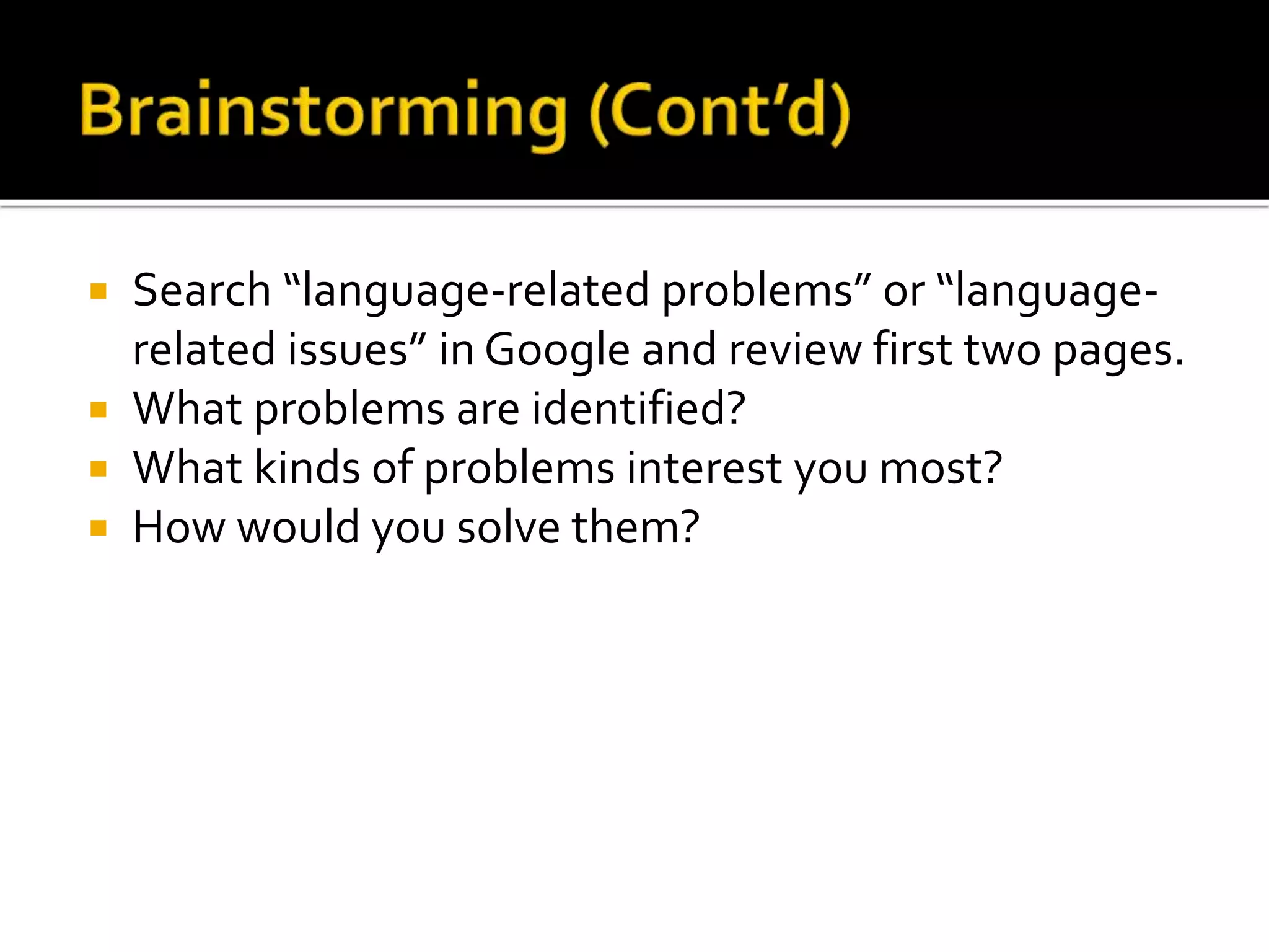  Search “language-related problems” or “language-related 
issues” in Google and review first two pages. 
 What problems are identified? 
 What kinds of problems interest you most? 
 How would you solve them? 
