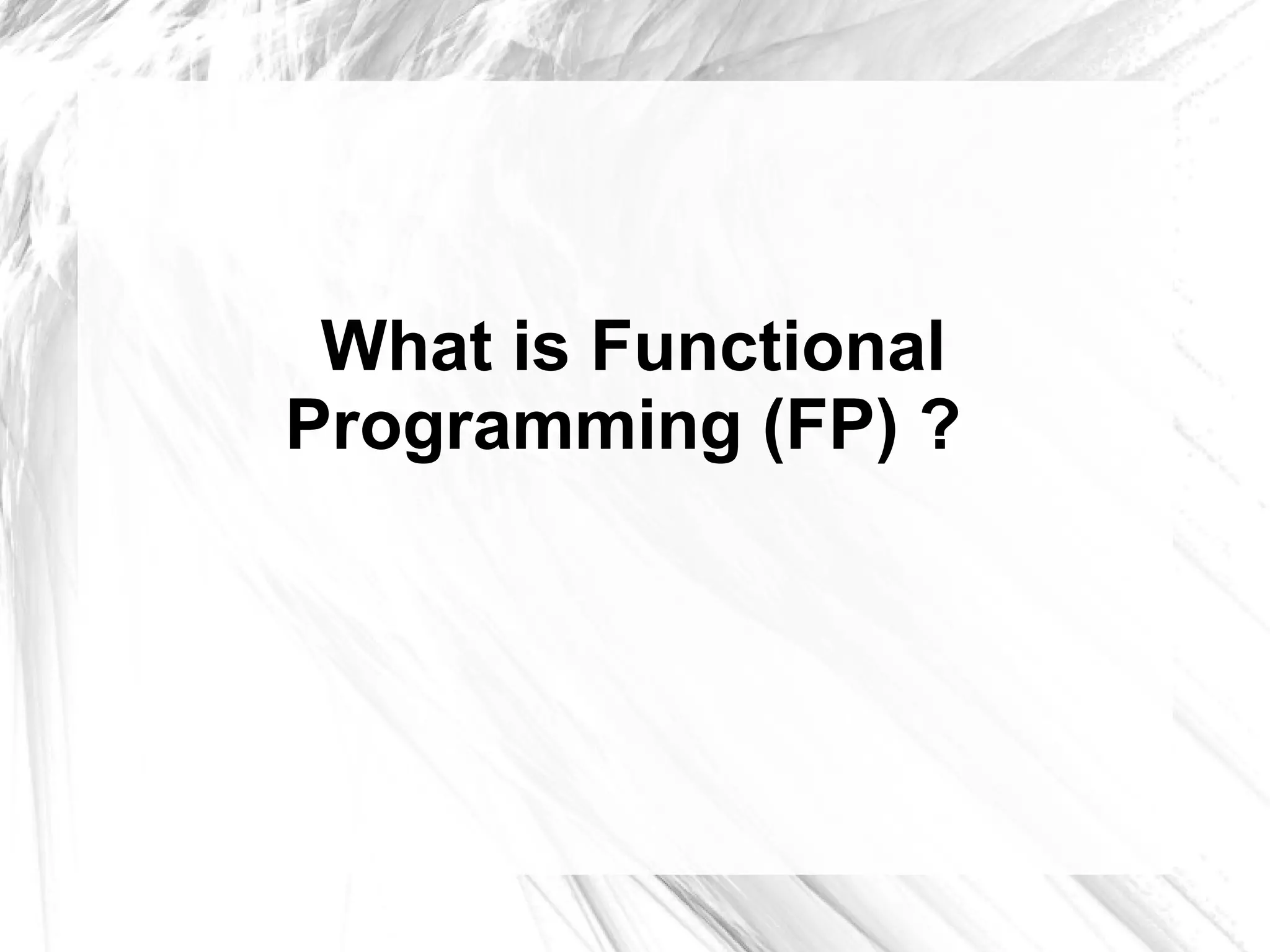 What is Functional
Programming (FP) ?
 
