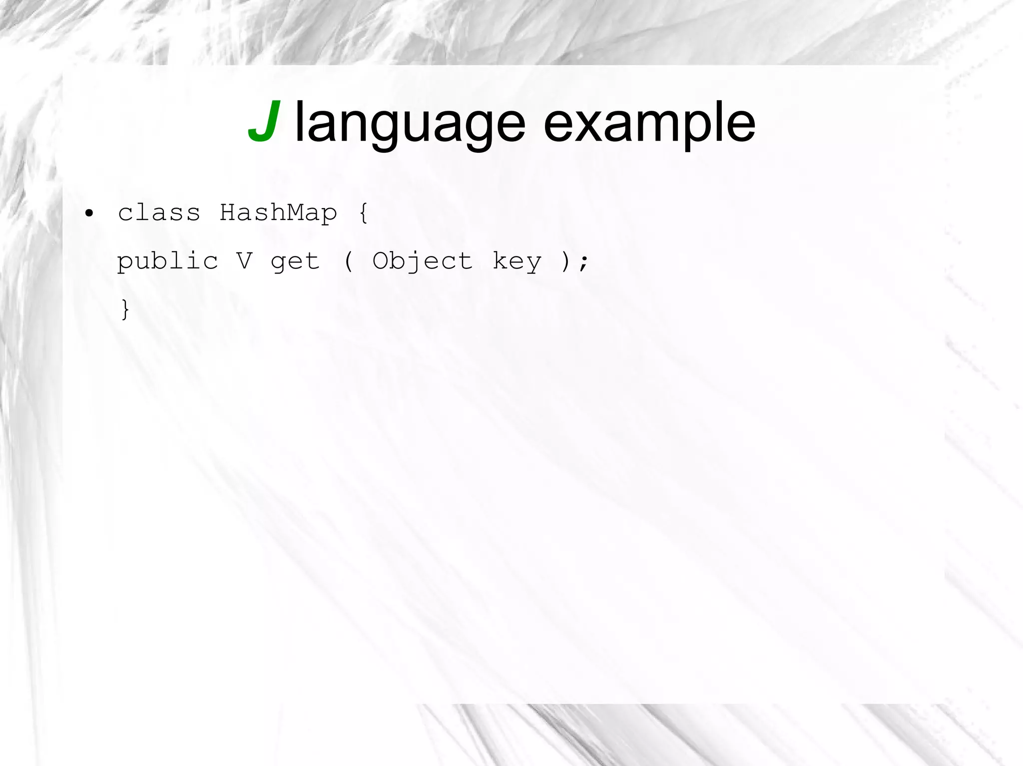 J language example
● class HashMap {
public V get ( Object key );
}
 