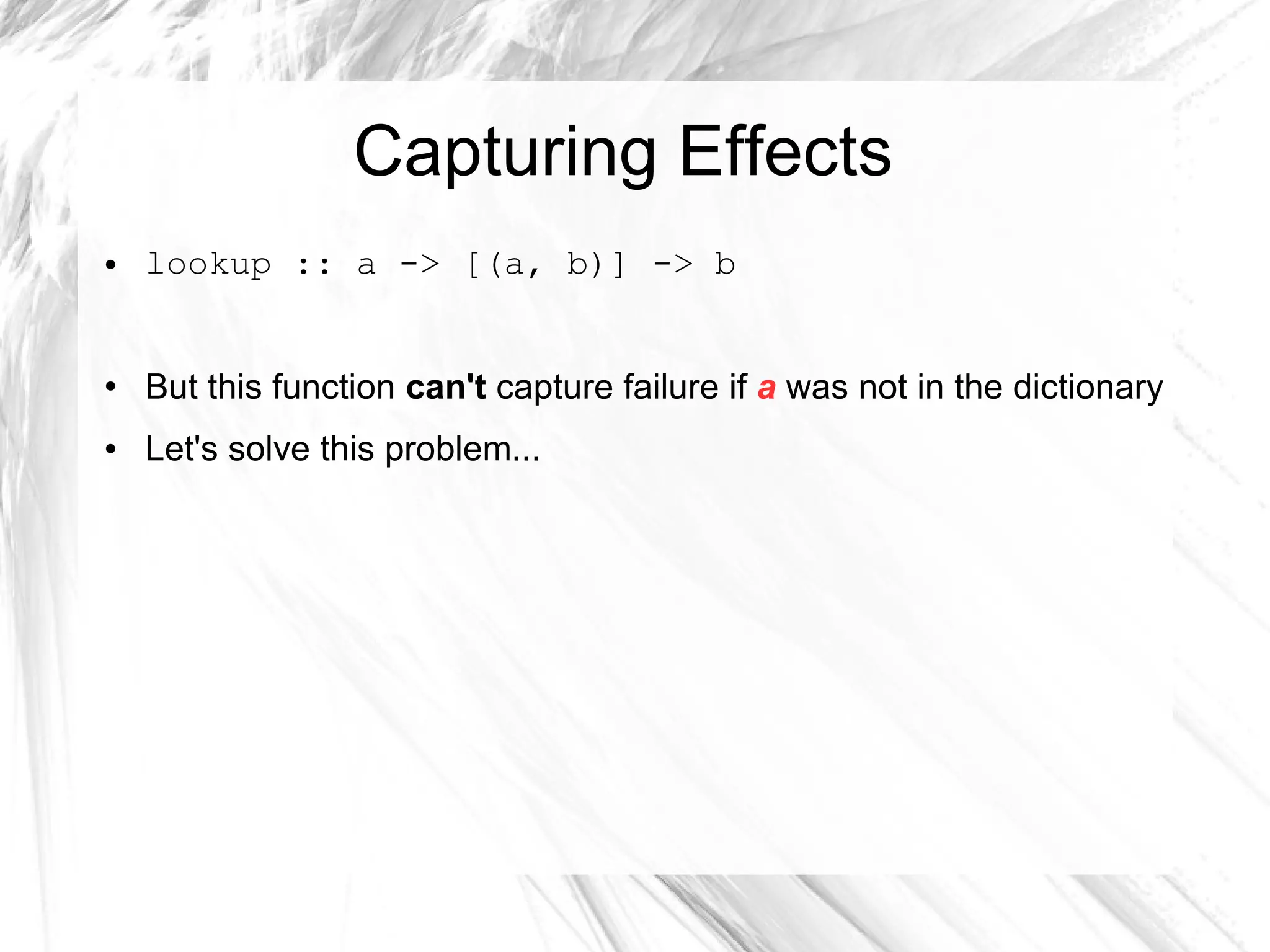 Capturing Effects
● lookup :: a -> [(a, b)] -> b
●
But this function can't capture failure if a was not in the dictionary
● Let's solve this problem...
 