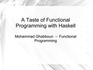 A Taste of Functional
Programming with Haskell
Mohammad Ghabboun Functional→
Programming
 