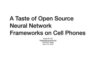 A Taste of Open Source
Neural Network
Frameworks on Cell Phones
Koan-Sin Tan

freedom@computer.org

COSCUP, Taipei

Aug 11th, 2018
 