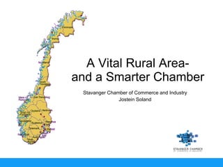 A Vital Rural Area- and a Smarter Chamber Stavanger Chamber of Commerce and Industry Jostein Soland 