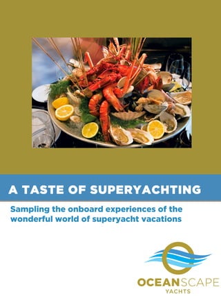 A TASTE OF SUPERYACHTING
Sampling the onboard experiences of the
wonderful world of superyacht vacations

 