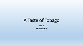 A Taste of Tobago
Part 1
Barbados Bay
 